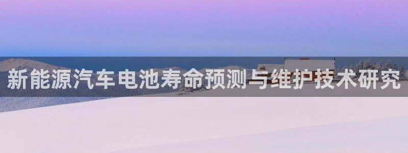 优发国际的官网是什么软件：新能源汽车电池寿命预测与维护技术研究