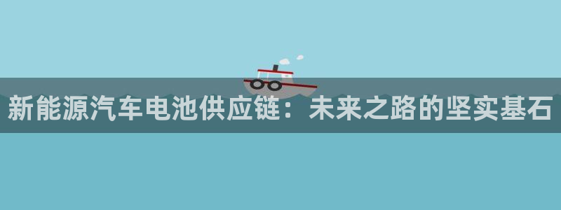 优发国际合并到哪里了最新消息：新能源汽车电池供应链：未来之路的坚实基石