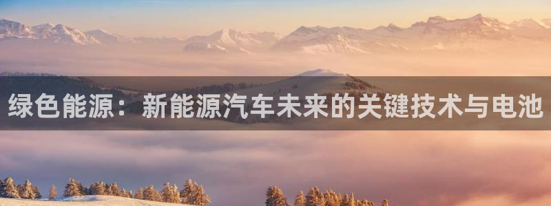 优发国际手机登录下载安装官网：绿色能源：新能源汽车未来的关键技术与电池