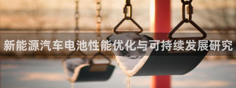优发国际手机版官网入口：新能源汽车电池性能优化与可持续发展研究
