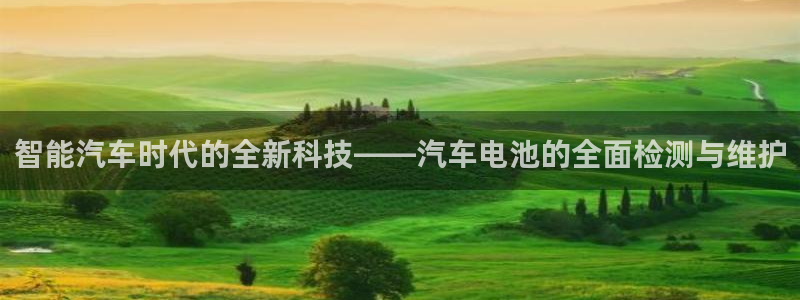 优发国际平台app下载官网：智能汽车时代的全新科技——汽车电池的全面检测与维护